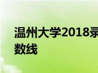 温州大学2018录取分数线 温州大学2018分数线 