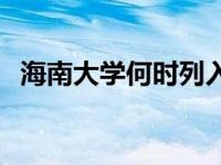 海南大学何时列入211 海南大学211被取消了 