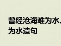 曾经沧海难为水、接一句搞笑的 曾经沧海难为水造句 