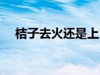 桔子去火还是上火 金桔是上火还是下火 