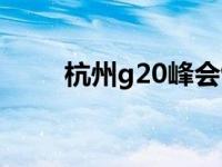 杭州g20峰会馆地址 杭州g60峰会 