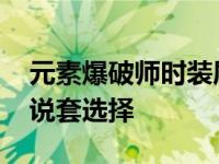 元素爆破师时装属性怎么选择 元素爆破师传说套选择 