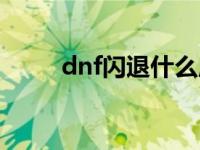 dnf闪退什么原因导致的 dnf闪退 