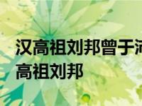 汉高祖刘邦曾于沛县泗水郡担任什么职务? 汉高祖刘邦 