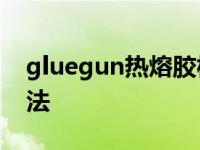 gluegun热熔胶枪使用方法 热熔胶枪使用方法 