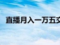 直播月入一万五交多少税 直播月入一万五 