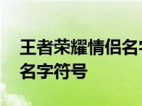 王者荣耀情侣名字符号有哪些 王者荣耀情侣名字符号 