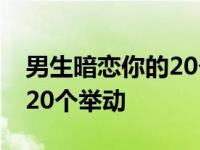 男生暗恋你的20个举动三年级 男生暗恋你的20个举动 