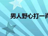 男人野心打一肖 男人野心是什么生肖 