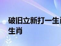 破旧立新打一生肖是什么动物 破旧立新打一生肖 