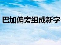 巴加偏旁组成新字一年级 巴加偏旁组成新字 