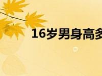 16岁男身高多少 16男生正常身高 