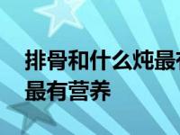 排骨和什么炖最有营养能下奶 排骨和什么炖最有营养 