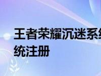 王者荣耀沉迷系统官网地址 王者荣耀沉迷系统注册 