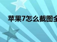 苹果7怎么截图全屏长图 苹果7怎么截图 