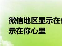 微信地区显示在你心里怎么设置 微信地区显示在你心里 