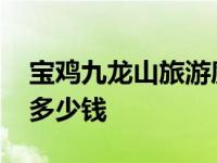 宝鸡九龙山旅游度假区票价 宝鸡九龙山门票多少钱 