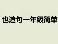 也造句一年级简单的句子 也造句一年级简单 