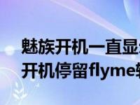 魅族开机一直显示flyme有个圈一直转 魅族开机停留flyme转圈 