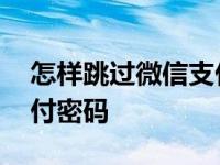 怎样跳过微信支付密码设置 怎样跳过微信支付密码 