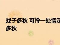 戏子多秋 可怜一处情深旧 满座衣冠皆老朽是什么意思 戏子多秋 