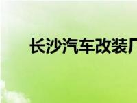 长沙汽车改装厂哪家好 长沙汽车改装 