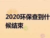 2020环保查到什么时候结束 环保查到什么时候结束 