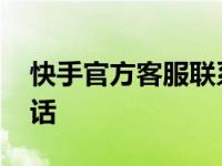 快手官方客服联系电话 快手官方网站客服电话 