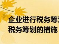 企业进行税务筹划要遵循哪些基本原则 企业税务筹划的措施 