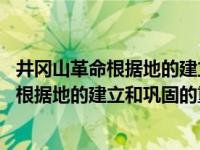 井冈山革命根据地的建立与巩固重大意义是什么 井冈山革命根据地的建立和巩固的重大意义 