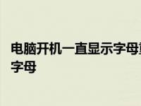 电脑开机一直显示字母重复循环怎么打开 电脑开机一直显示字母 