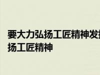 要大力弘扬工匠精神发挥好劳模工匠示范引领作用 要大力弘扬工匠精神 