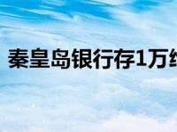 秦皇岛银行存1万给50 秦皇岛银行客服电话 