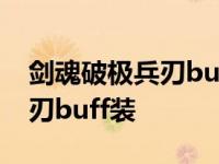 剑魂破极兵刃buff装怎样算满啊 剑魂破极兵刃buff装 