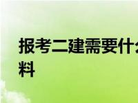 报考二建需要什么资料 二建报名需要什么材料 