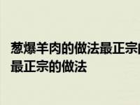 葱爆羊肉的做法最正宗的做法三叔葱爆羊肉 葱爆羊肉的做法最正宗的做法 