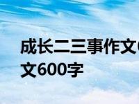 成长二三事作文600字半命题 成长二三事作文600字 