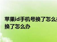 苹果id手机号换了怎么办收不到验证码怎么办 苹果id手机号换了怎么办 