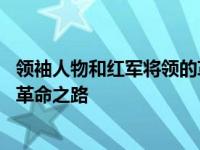 领袖人物和红军将领的革命之路摘抄 领袖人物和红军将领的革命之路 