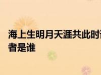 海上生明月天涯共此时谁写的诗 海上生明月天涯共此时的作者是谁 