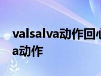 valsalva动作回心血量增多还是减少 valsalva动作 