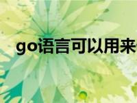 go语言可以用来做什么 go语言能做什么 