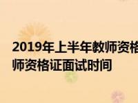 2019年上半年教师资格证面试时间是多少 2019年上半年教师资格证面试时间 