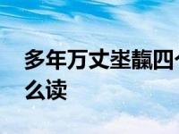 多年万丈埊靝四个字怎么读 多年埊万丈靝怎么读 