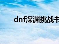 dnf深渊挑战书怎么获得 深渊挑战书 