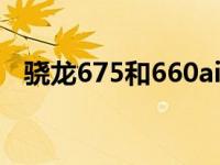 骁龙675和660aie 骁龙660和675哪个好 