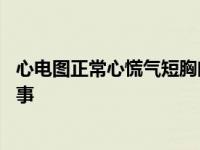 心电图正常心慌气短胸闷是怎么回事 心慌气短胸闷是怎么回事 