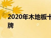 2020年木地板十大名牌 2018木地板十大名牌 