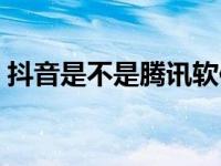 抖音是不是腾讯软件呀 抖音是不是腾讯软件 