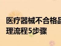 医疗器械不合格品处理流程5步骤 不合格品处理流程5步骤 